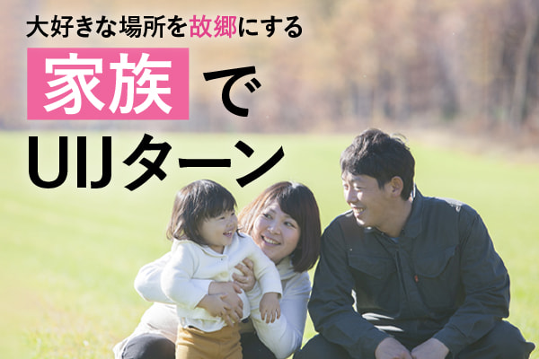 大好きな場所を故郷にする 家族でUIJターン